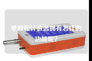 單顆粒計數(shù)器擁有怎樣的功能呢?